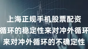 上海正规手机股票配资论坛以内循环的稳定性来对冲外循环的不确定性