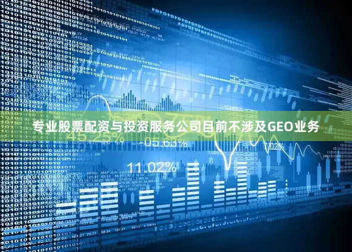 专业股票配资与投资服务公司目前不涉及GEO业务