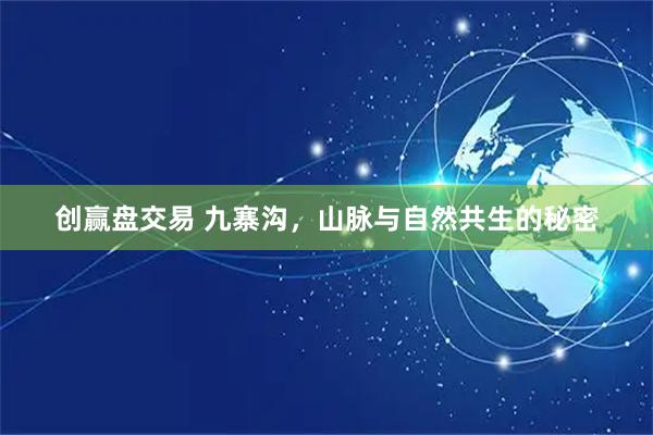 创赢盘交易 九寨沟，山脉与自然共生的秘密