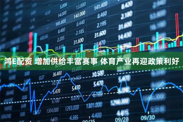 鸿E配资 增加供给丰富赛事 体育产业再迎政策利好