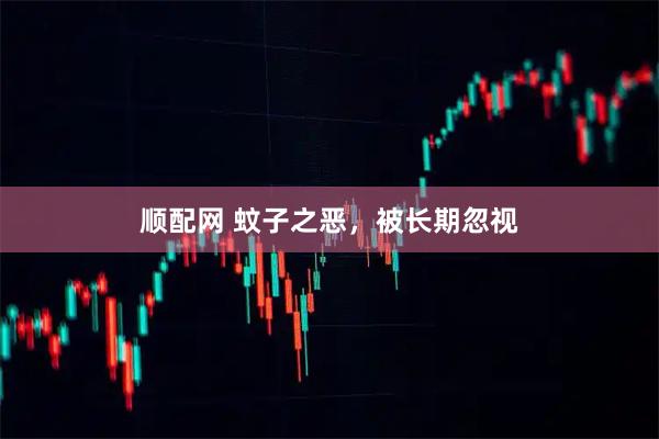 顺配网 蚊子之恶，被长期忽视
