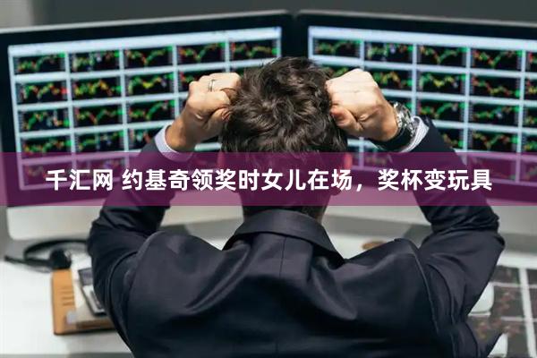 千汇网 约基奇领奖时女儿在场，奖杯变玩具