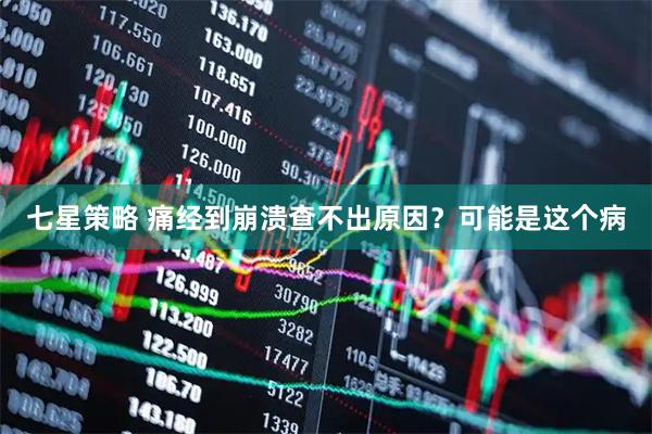 七星策略 痛经到崩溃查不出原因？可能是这个病