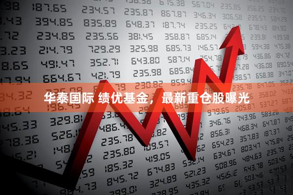 华泰国际 绩优基金，最新重仓股曝光