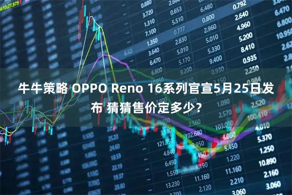 牛牛策略 OPPO Reno 16系列官宣5月25日发布 猜猜售价定多少？