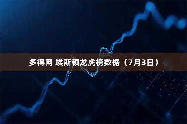 多得网 埃斯顿龙虎榜数据（7月3日）