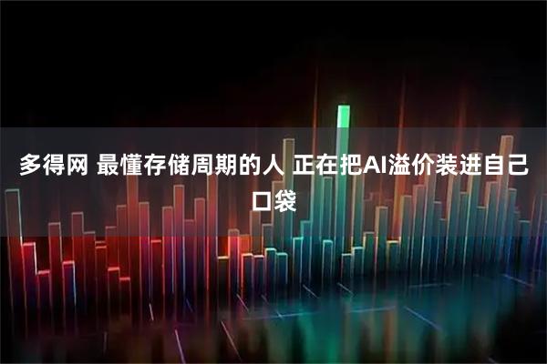 多得网 最懂存储周期的人 正在把AI溢价装进自己口袋