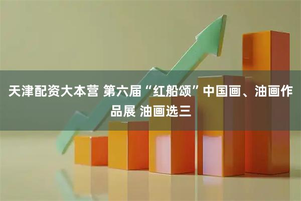 天津配资大本营 第六届“红船颂”中国画、油画作品展 油画选三