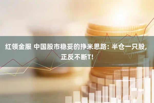 红领金服 中国股市稳妥的挣米思路: 半仓一只股, 正反不断T!